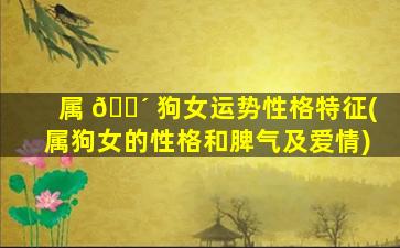 属 🌴 狗女运势性格特征(属狗女的性格和脾气及爱情)